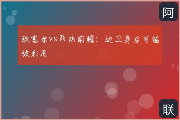 欧塞尔vs昂热前瞻:边卫身后可能被利用