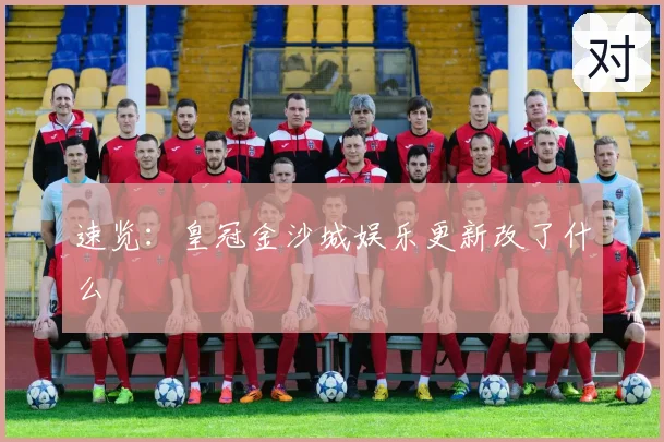 速览:皇冠金沙城娱乐更新改了什么