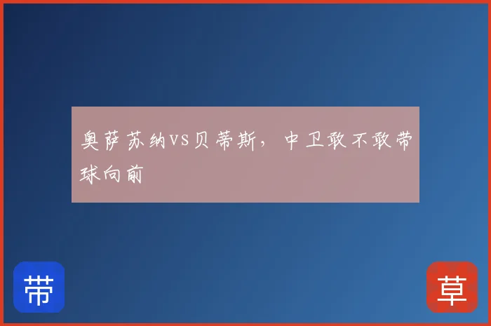 奥萨苏纳vs贝蒂斯,中卫敢不敢带球向前