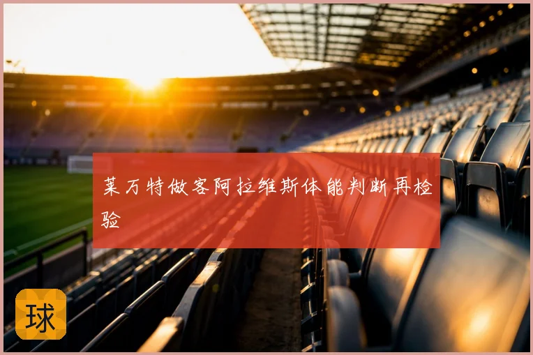 莱万特做客阿拉维斯体能判断再检验