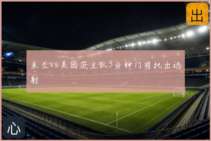 米兰vs美因茨主队5分钟门将托出远射