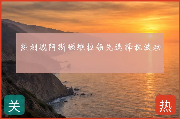 热刺战阿斯顿维拉领先选择抗波动