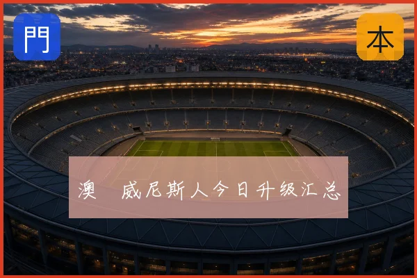 澳門威尼斯人今日升级汇总