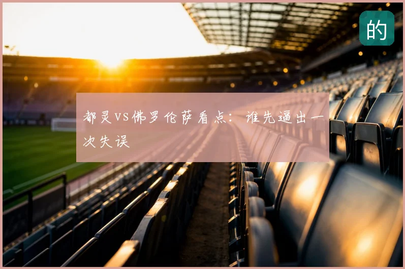 都灵vs佛罗伦萨看点:谁先逼出一次失误