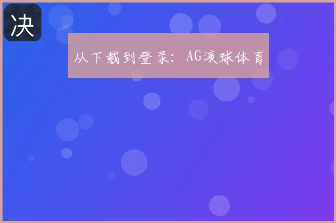 从下载到登录:AG滚球体育